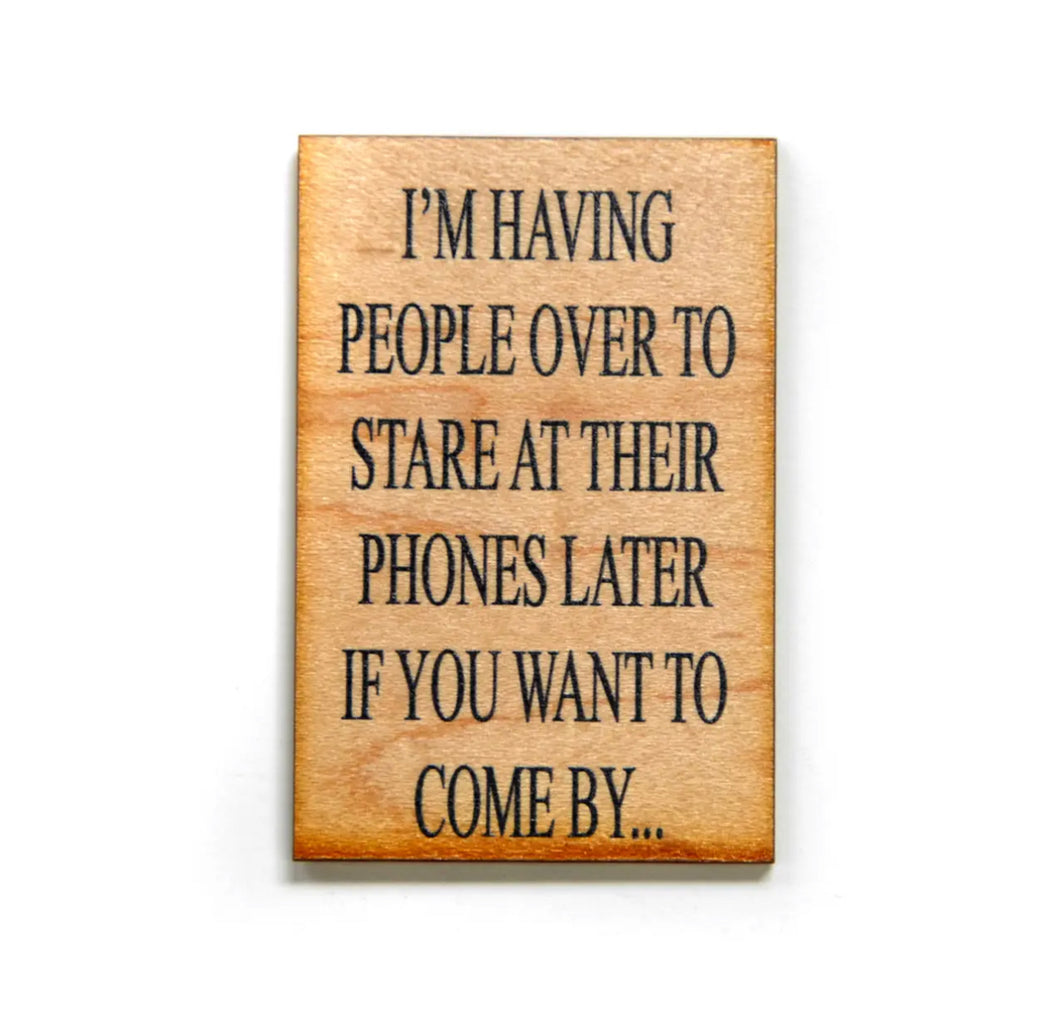 “I’m Having People Over To Stare At Their Phones” Funny Wood Magnet
